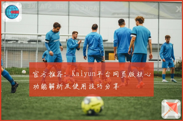 官方推荐：Kaiyun平台网页版核心功能解析及使用技巧分享