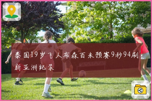 泰国19岁飞人布森百米预赛9秒94刷新亚洲纪录