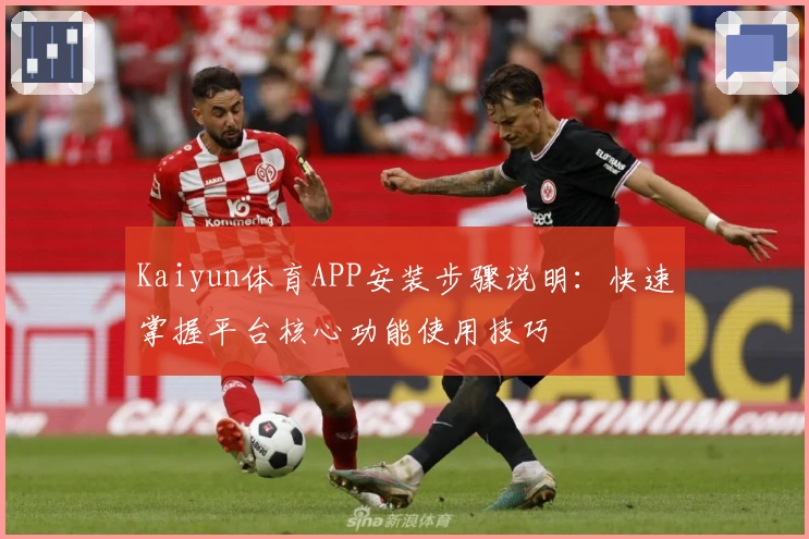 Kaiyun体育APP安装步骤说明：快速掌握平台核心功能使用技巧