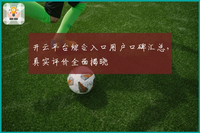 开云平台综合入口用户口碑汇总，真实评价全面揭晓