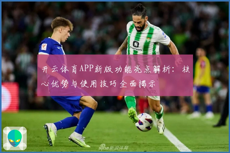 开云体育APP新版功能亮点解析:核心优势与使用技巧全面揭示