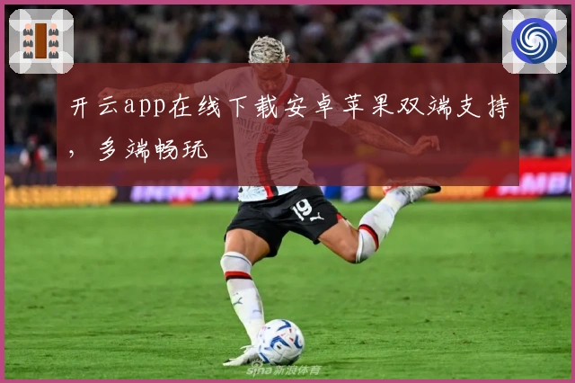 开云app在线下载安卓苹果双端支持，多端畅玩