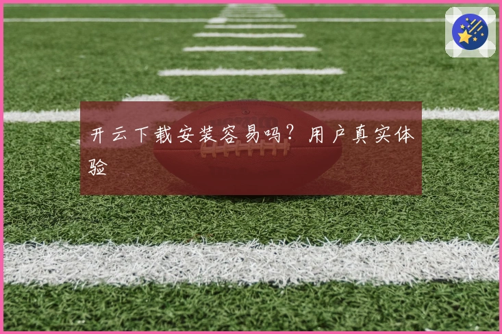 开云下载安装容易吗？用户真实体验
