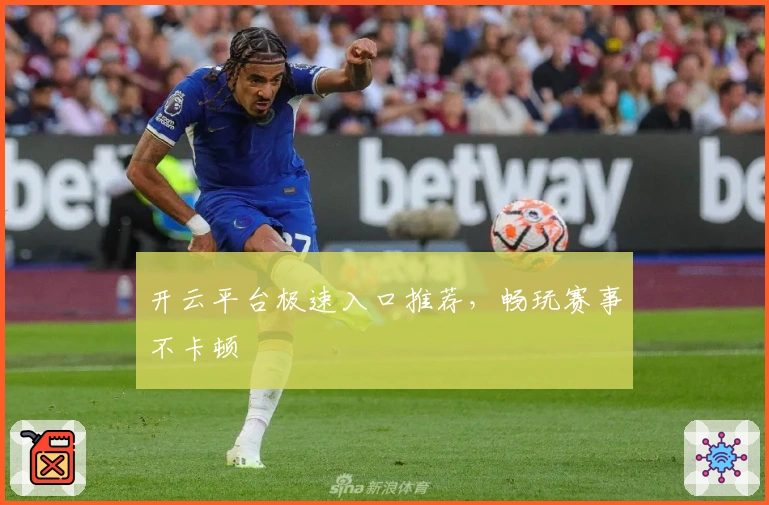 开云平台极速入口推荐，畅玩赛事不卡顿