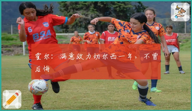 霍尔：满意效力切尔西一年，不曾后悔