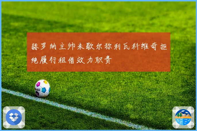 赫罗纳主帅米歇尔称利瓦科维奇拒绝履行租借效力职责