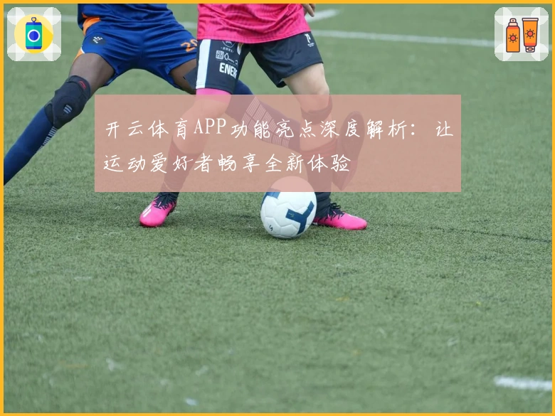 开云体育APP功能亮点深度解析：让运动爱好者畅享全新体验