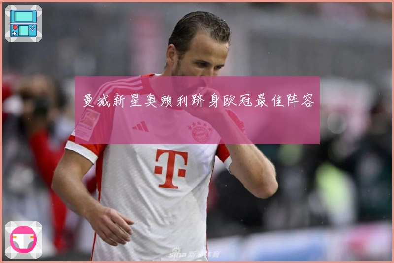 曼城新星奥赖利跻身欧冠最佳阵容