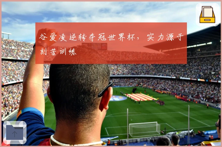 谷爱凌逆转夺冠世界杯，实力源于刻苦训练