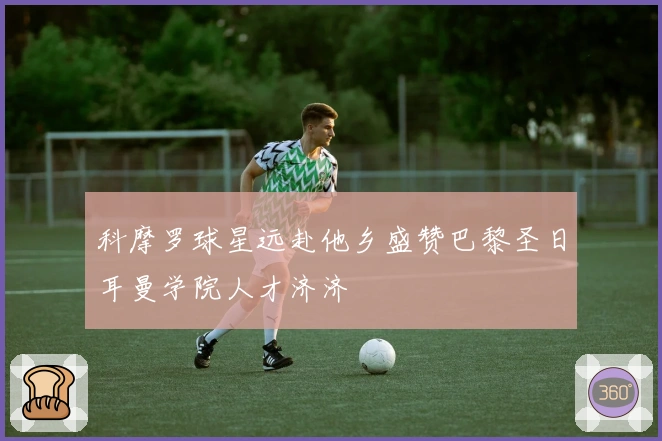 科摩罗球星远赴他乡盛赞巴黎圣日耳曼学院人才济济