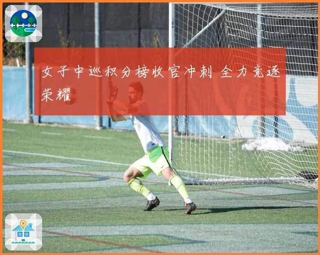 女子中巡积分榜收官冲刺 全力竞逐荣耀