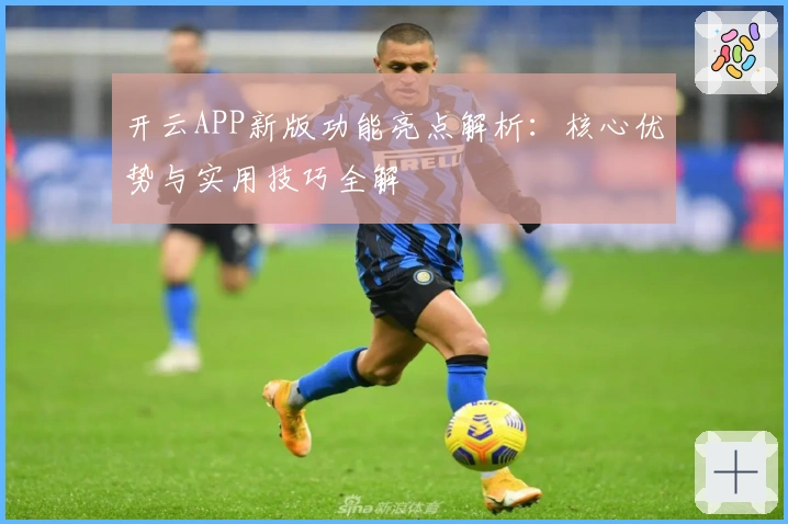 开云APP新版功能亮点解析：核心优势与实用技巧全解