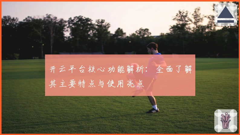 开云平台核心功能解析：全面了解其主要特点与使用亮点