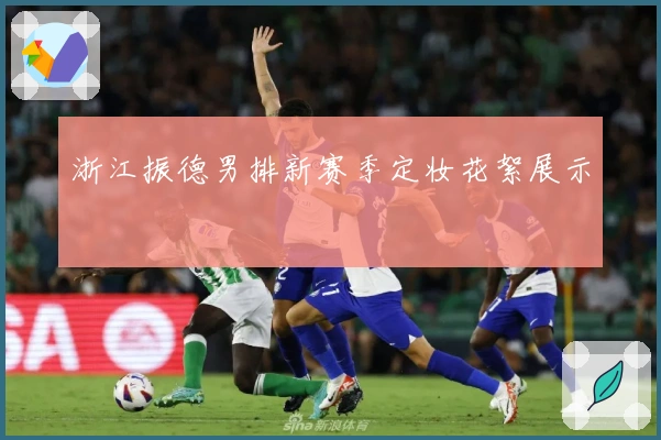 浙江振德男排新赛季定妆花絮展示