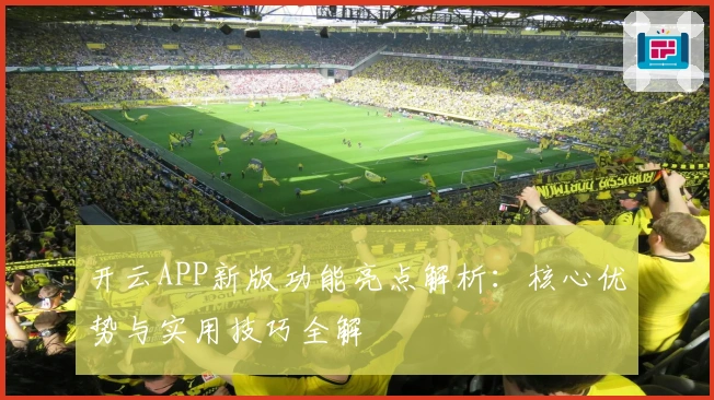 开云APP新版功能亮点解析：核心优势与实用技巧全解