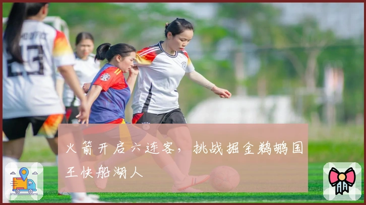 火箭开启六连客，挑战掘金鹈鹕国王快船湖人