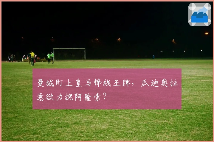 曼城盯上皇马锋线王牌，瓜迪奥拉意欲力挽阿隆索？