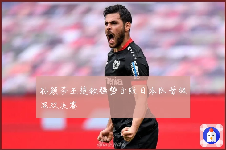 孙颖莎王楚钦强势击败日本队晋级混双决赛