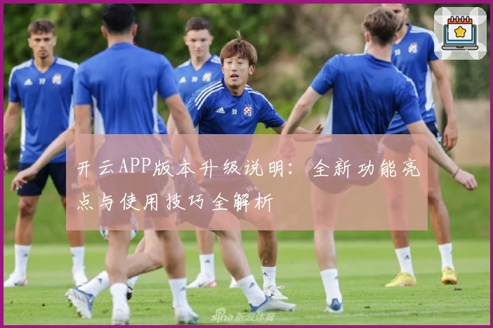 开云APP版本升级说明：全新功能亮点与使用技巧全解析