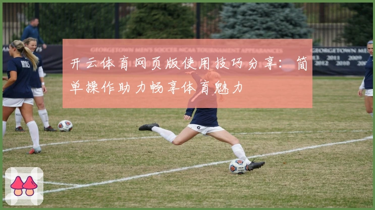 开云体育网页版使用技巧分享：简单操作助力畅享体育魅力