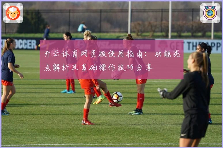 开云体育网页版使用指南:功能亮点解析及基础操作技巧分享