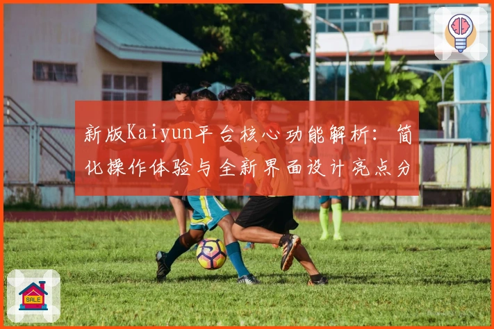 新版Kaiyun平台核心功能解析：简化操作体验与全新界面设计亮点分析